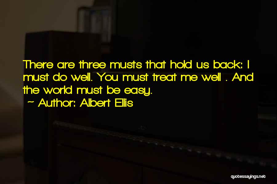Albert Ellis Quotes: There Are Three Musts That Hold Us Back: I Must Do Well. You Must Treat Me Well . And The