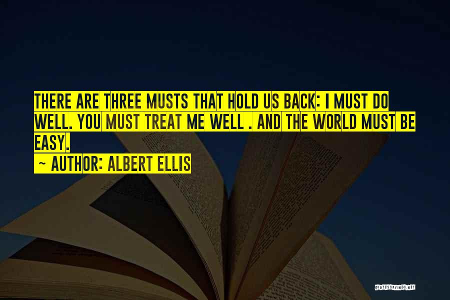 Albert Ellis Quotes: There Are Three Musts That Hold Us Back: I Must Do Well. You Must Treat Me Well . And The