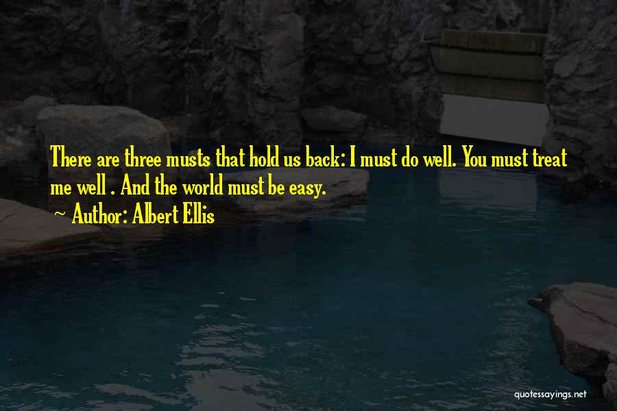 Albert Ellis Quotes: There Are Three Musts That Hold Us Back: I Must Do Well. You Must Treat Me Well . And The
