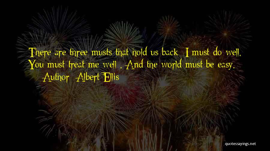 Albert Ellis Quotes: There Are Three Musts That Hold Us Back: I Must Do Well. You Must Treat Me Well . And The