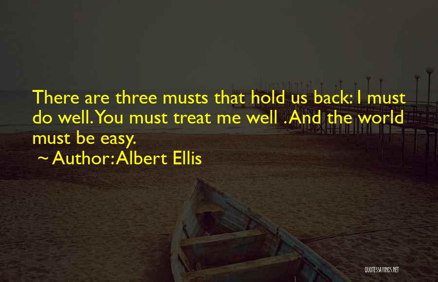 Albert Ellis Quotes: There Are Three Musts That Hold Us Back: I Must Do Well. You Must Treat Me Well . And The