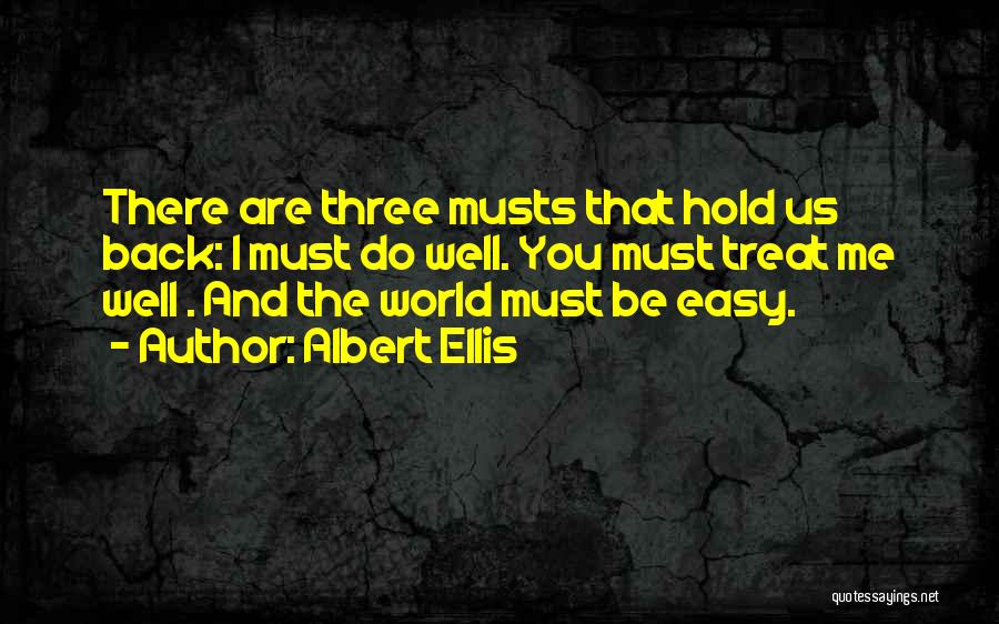Albert Ellis Quotes: There Are Three Musts That Hold Us Back: I Must Do Well. You Must Treat Me Well . And The