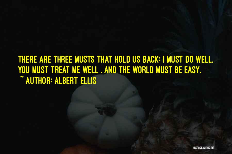 Albert Ellis Quotes: There Are Three Musts That Hold Us Back: I Must Do Well. You Must Treat Me Well . And The