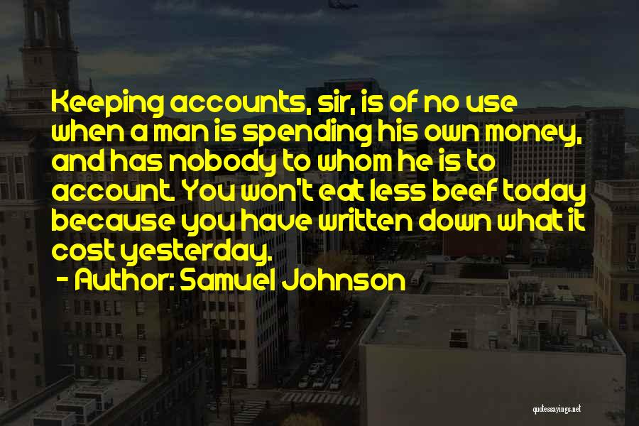 Samuel Johnson Quotes: Keeping Accounts, Sir, Is Of No Use When A Man Is Spending His Own Money, And Has Nobody To Whom