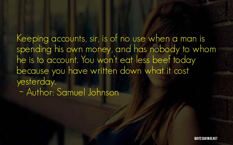 Samuel Johnson Quotes: Keeping Accounts, Sir, Is Of No Use When A Man Is Spending His Own Money, And Has Nobody To Whom