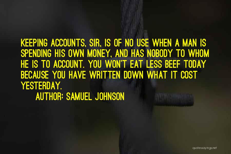 Samuel Johnson Quotes: Keeping Accounts, Sir, Is Of No Use When A Man Is Spending His Own Money, And Has Nobody To Whom