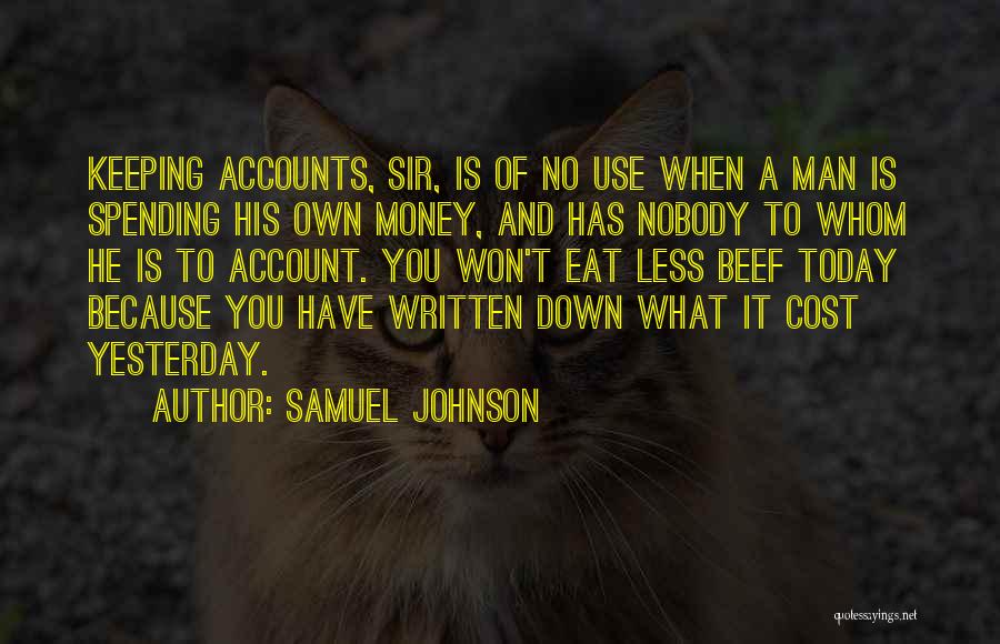 Samuel Johnson Quotes: Keeping Accounts, Sir, Is Of No Use When A Man Is Spending His Own Money, And Has Nobody To Whom