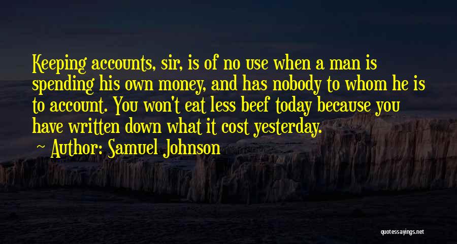 Samuel Johnson Quotes: Keeping Accounts, Sir, Is Of No Use When A Man Is Spending His Own Money, And Has Nobody To Whom