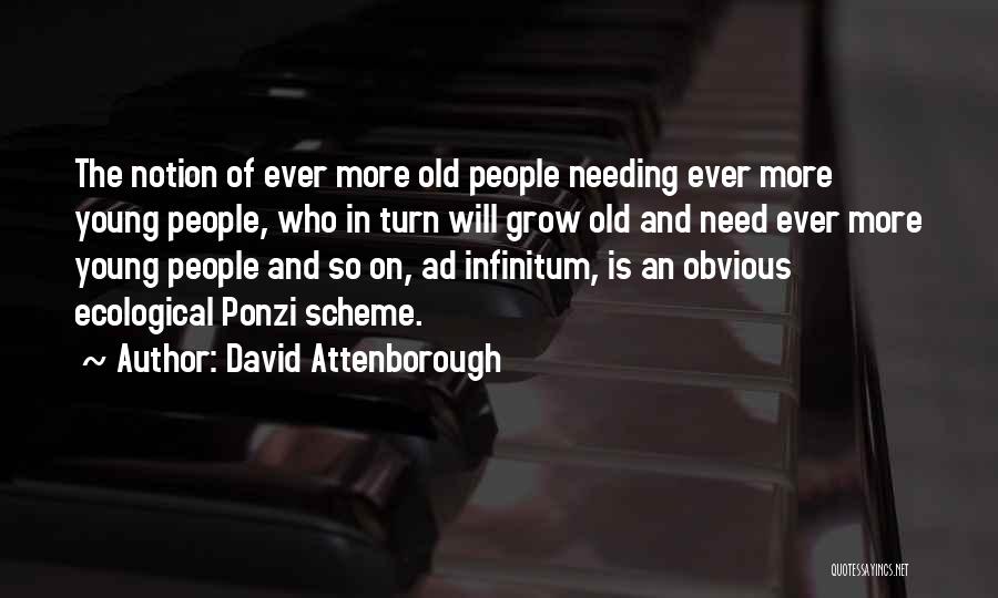 David Attenborough Quotes: The Notion Of Ever More Old People Needing Ever More Young People, Who In Turn Will Grow Old And Need