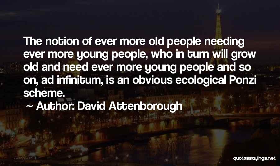 David Attenborough Quotes: The Notion Of Ever More Old People Needing Ever More Young People, Who In Turn Will Grow Old And Need