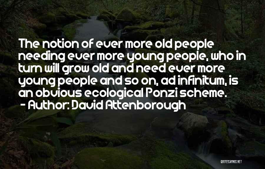 David Attenborough Quotes: The Notion Of Ever More Old People Needing Ever More Young People, Who In Turn Will Grow Old And Need