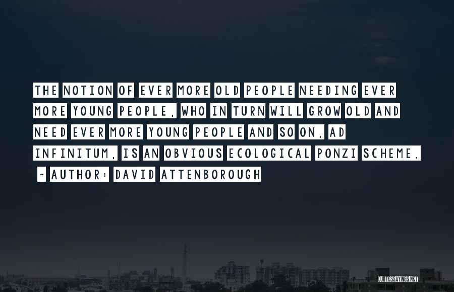 David Attenborough Quotes: The Notion Of Ever More Old People Needing Ever More Young People, Who In Turn Will Grow Old And Need