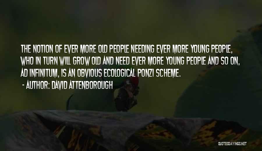 David Attenborough Quotes: The Notion Of Ever More Old People Needing Ever More Young People, Who In Turn Will Grow Old And Need