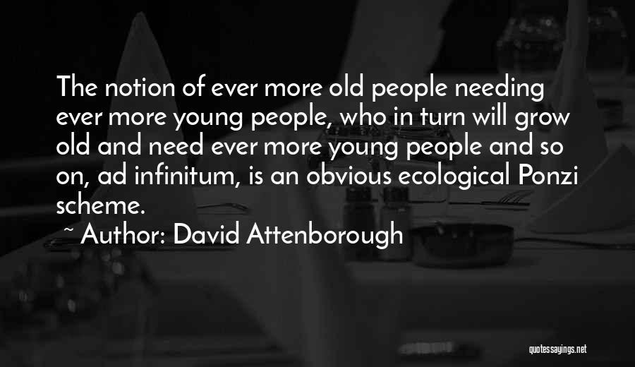 David Attenborough Quotes: The Notion Of Ever More Old People Needing Ever More Young People, Who In Turn Will Grow Old And Need