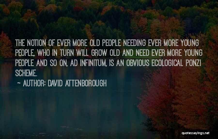 David Attenborough Quotes: The Notion Of Ever More Old People Needing Ever More Young People, Who In Turn Will Grow Old And Need