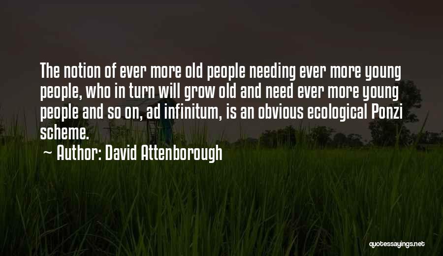 David Attenborough Quotes: The Notion Of Ever More Old People Needing Ever More Young People, Who In Turn Will Grow Old And Need