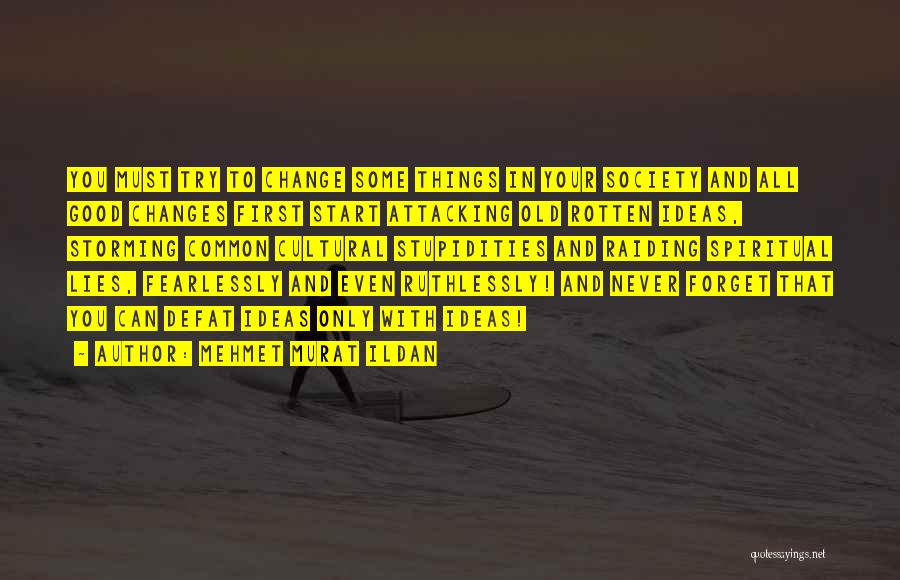 Mehmet Murat Ildan Quotes: You Must Try To Change Some Things In Your Society And All Good Changes First Start Attacking Old Rotten Ideas,