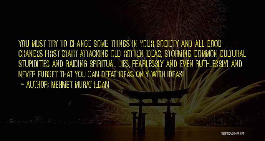 Mehmet Murat Ildan Quotes: You Must Try To Change Some Things In Your Society And All Good Changes First Start Attacking Old Rotten Ideas,