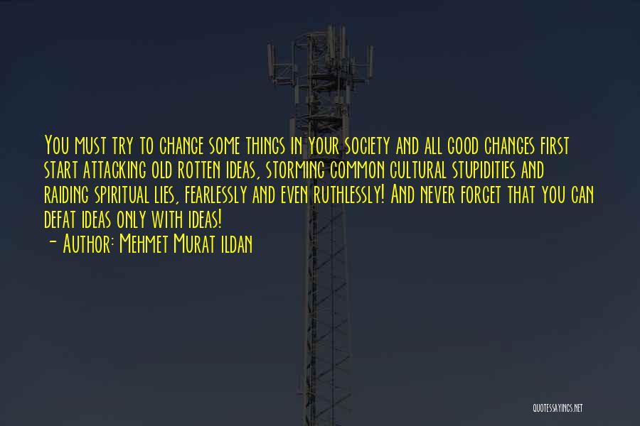 Mehmet Murat Ildan Quotes: You Must Try To Change Some Things In Your Society And All Good Changes First Start Attacking Old Rotten Ideas,