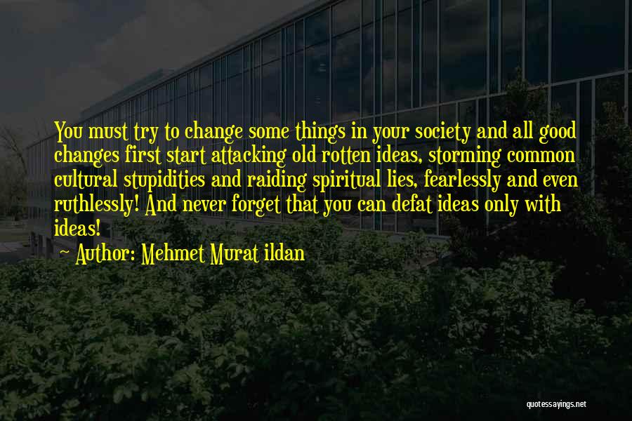 Mehmet Murat Ildan Quotes: You Must Try To Change Some Things In Your Society And All Good Changes First Start Attacking Old Rotten Ideas,