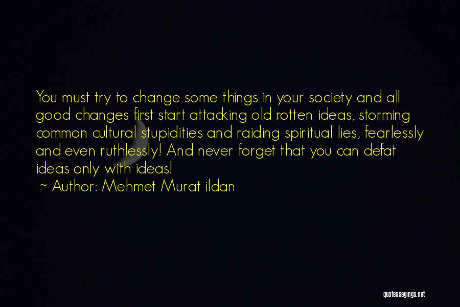 Mehmet Murat Ildan Quotes: You Must Try To Change Some Things In Your Society And All Good Changes First Start Attacking Old Rotten Ideas,