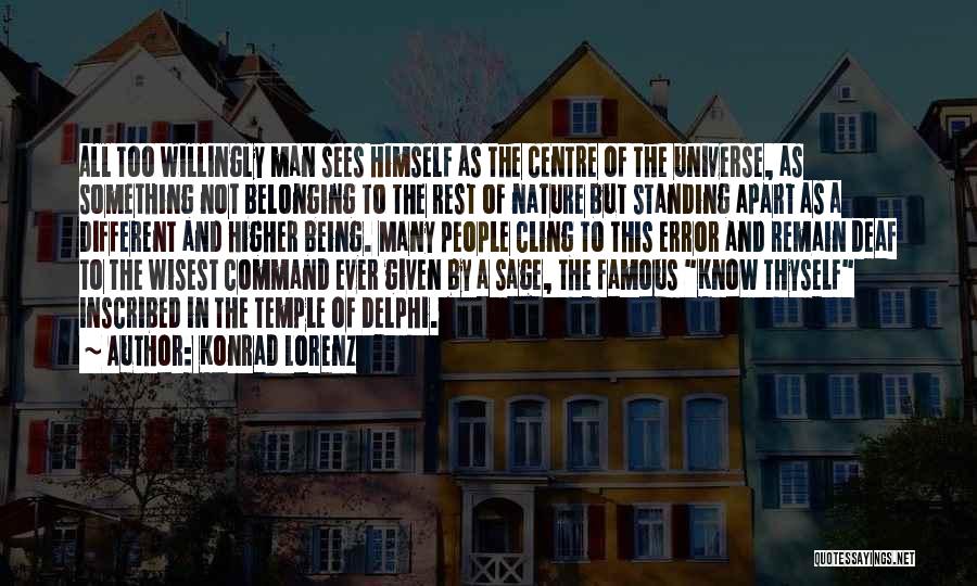 Konrad Lorenz Quotes: All Too Willingly Man Sees Himself As The Centre Of The Universe, As Something Not Belonging To The Rest Of