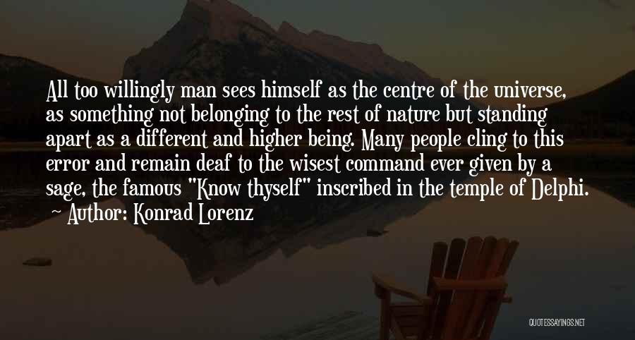 Konrad Lorenz Quotes: All Too Willingly Man Sees Himself As The Centre Of The Universe, As Something Not Belonging To The Rest Of
