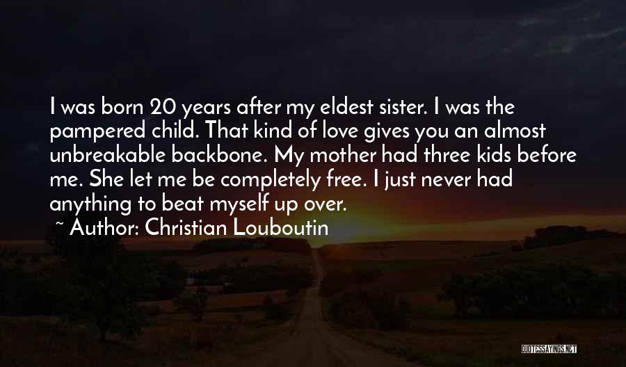 Christian Louboutin Quotes: I Was Born 20 Years After My Eldest Sister. I Was The Pampered Child. That Kind Of Love Gives You