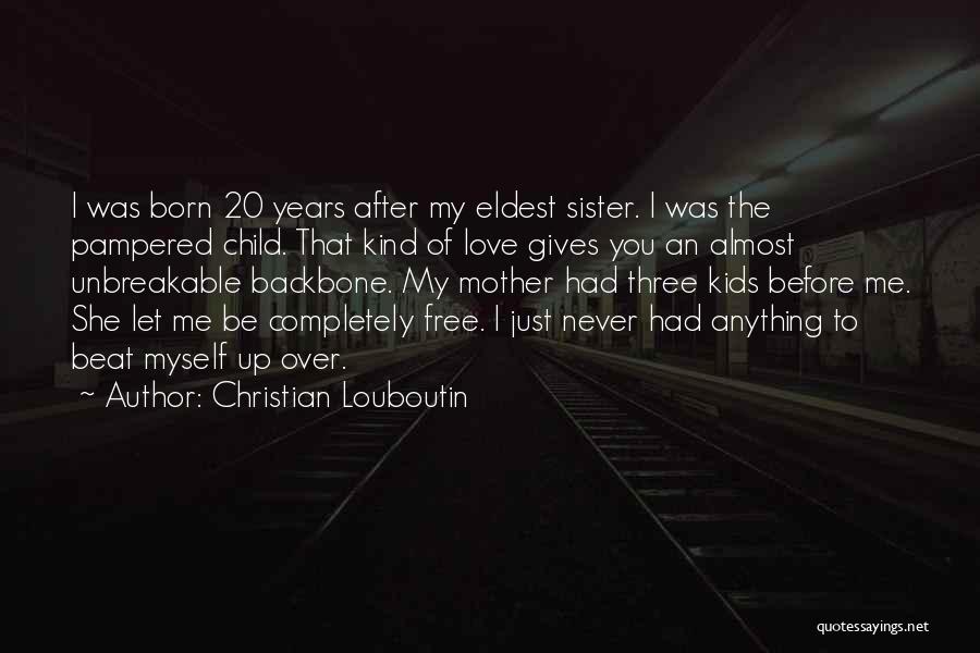Christian Louboutin Quotes: I Was Born 20 Years After My Eldest Sister. I Was The Pampered Child. That Kind Of Love Gives You