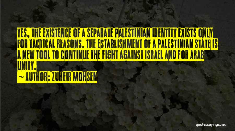 Zuheir Mohsen Quotes: Yes, The Existence Of A Separate Palestinian Identity Exists Only For Tactical Reasons. The Establishment Of A Palestinian State Is