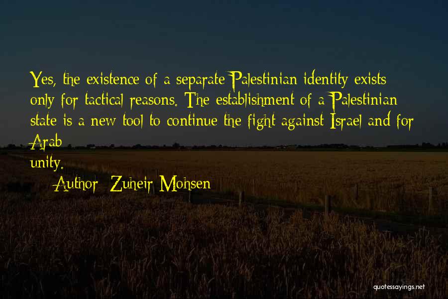 Zuheir Mohsen Quotes: Yes, The Existence Of A Separate Palestinian Identity Exists Only For Tactical Reasons. The Establishment Of A Palestinian State Is