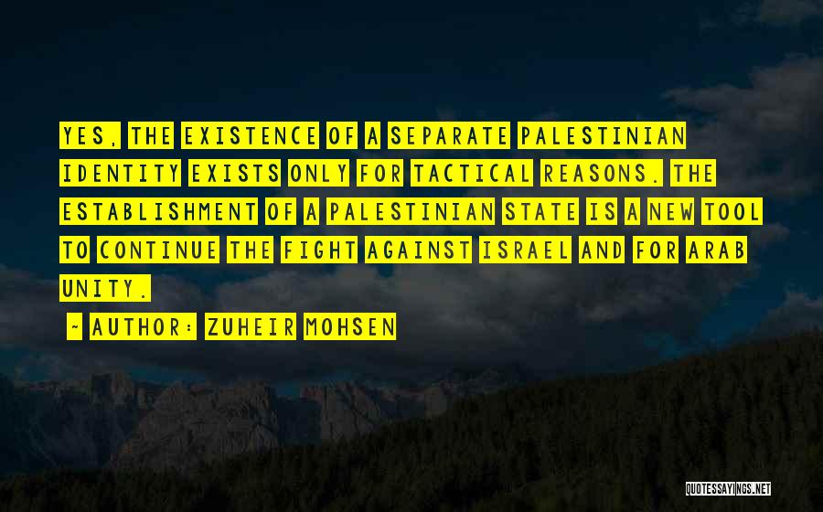 Zuheir Mohsen Quotes: Yes, The Existence Of A Separate Palestinian Identity Exists Only For Tactical Reasons. The Establishment Of A Palestinian State Is