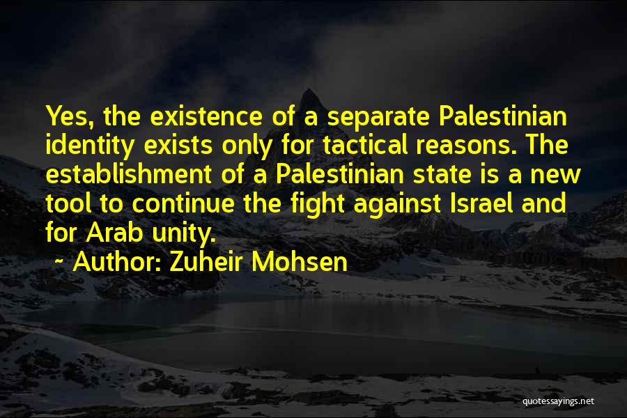 Zuheir Mohsen Quotes: Yes, The Existence Of A Separate Palestinian Identity Exists Only For Tactical Reasons. The Establishment Of A Palestinian State Is