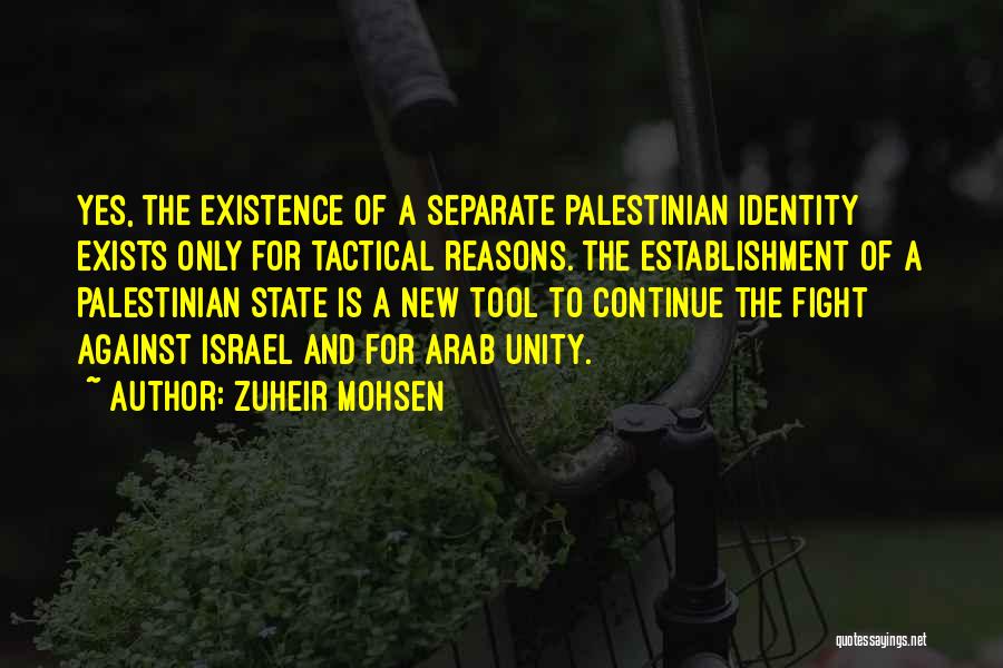 Zuheir Mohsen Quotes: Yes, The Existence Of A Separate Palestinian Identity Exists Only For Tactical Reasons. The Establishment Of A Palestinian State Is