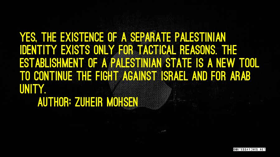 Zuheir Mohsen Quotes: Yes, The Existence Of A Separate Palestinian Identity Exists Only For Tactical Reasons. The Establishment Of A Palestinian State Is