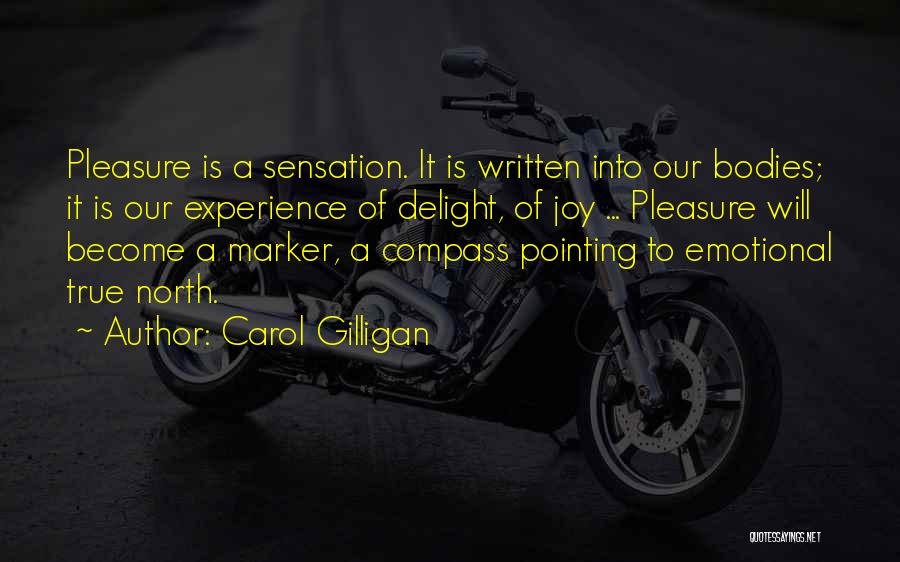 Carol Gilligan Quotes: Pleasure Is A Sensation. It Is Written Into Our Bodies; It Is Our Experience Of Delight, Of Joy ... Pleasure