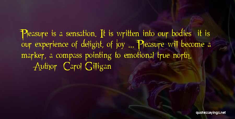 Carol Gilligan Quotes: Pleasure Is A Sensation. It Is Written Into Our Bodies; It Is Our Experience Of Delight, Of Joy ... Pleasure