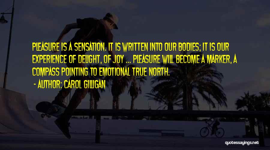 Carol Gilligan Quotes: Pleasure Is A Sensation. It Is Written Into Our Bodies; It Is Our Experience Of Delight, Of Joy ... Pleasure