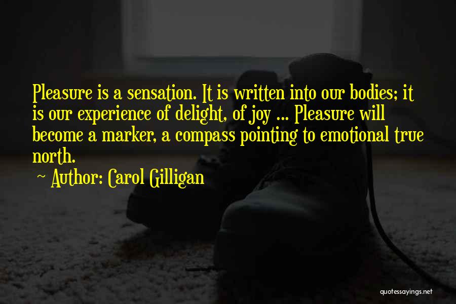 Carol Gilligan Quotes: Pleasure Is A Sensation. It Is Written Into Our Bodies; It Is Our Experience Of Delight, Of Joy ... Pleasure