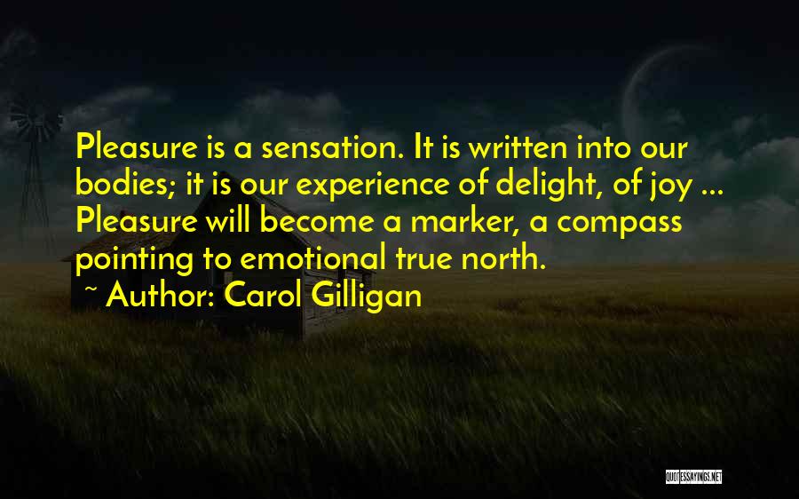 Carol Gilligan Quotes: Pleasure Is A Sensation. It Is Written Into Our Bodies; It Is Our Experience Of Delight, Of Joy ... Pleasure