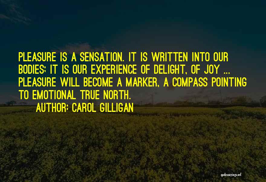 Carol Gilligan Quotes: Pleasure Is A Sensation. It Is Written Into Our Bodies; It Is Our Experience Of Delight, Of Joy ... Pleasure