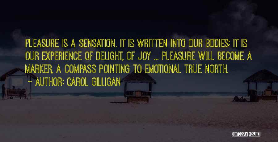 Carol Gilligan Quotes: Pleasure Is A Sensation. It Is Written Into Our Bodies; It Is Our Experience Of Delight, Of Joy ... Pleasure