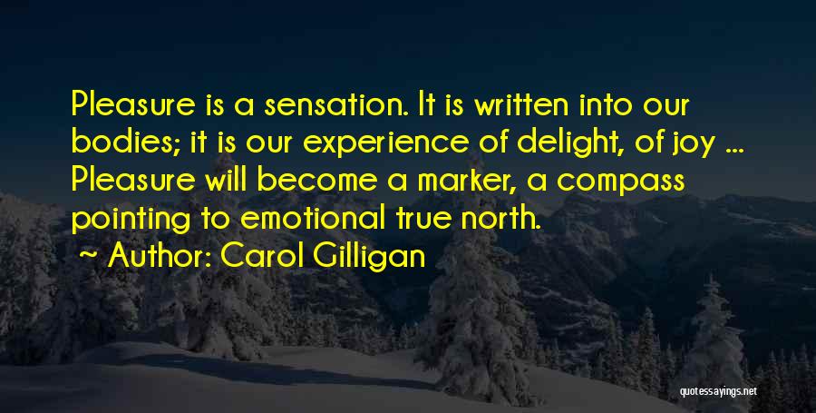Carol Gilligan Quotes: Pleasure Is A Sensation. It Is Written Into Our Bodies; It Is Our Experience Of Delight, Of Joy ... Pleasure