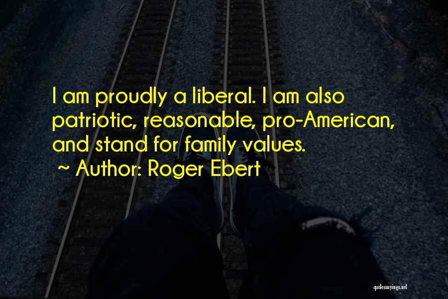 Roger Ebert Quotes: I Am Proudly A Liberal. I Am Also Patriotic, Reasonable, Pro-american, And Stand For Family Values.