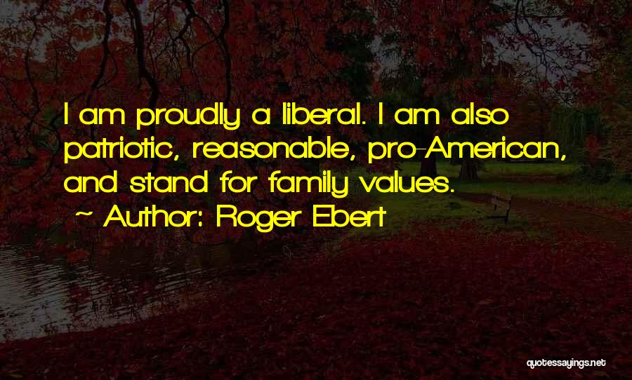 Roger Ebert Quotes: I Am Proudly A Liberal. I Am Also Patriotic, Reasonable, Pro-american, And Stand For Family Values.