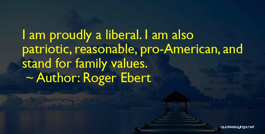Roger Ebert Quotes: I Am Proudly A Liberal. I Am Also Patriotic, Reasonable, Pro-american, And Stand For Family Values.