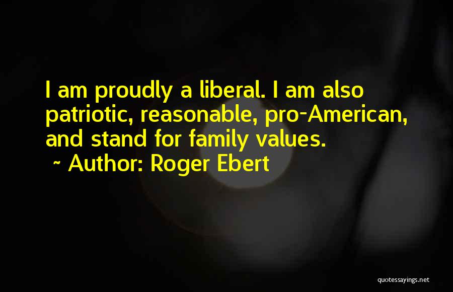 Roger Ebert Quotes: I Am Proudly A Liberal. I Am Also Patriotic, Reasonable, Pro-american, And Stand For Family Values.