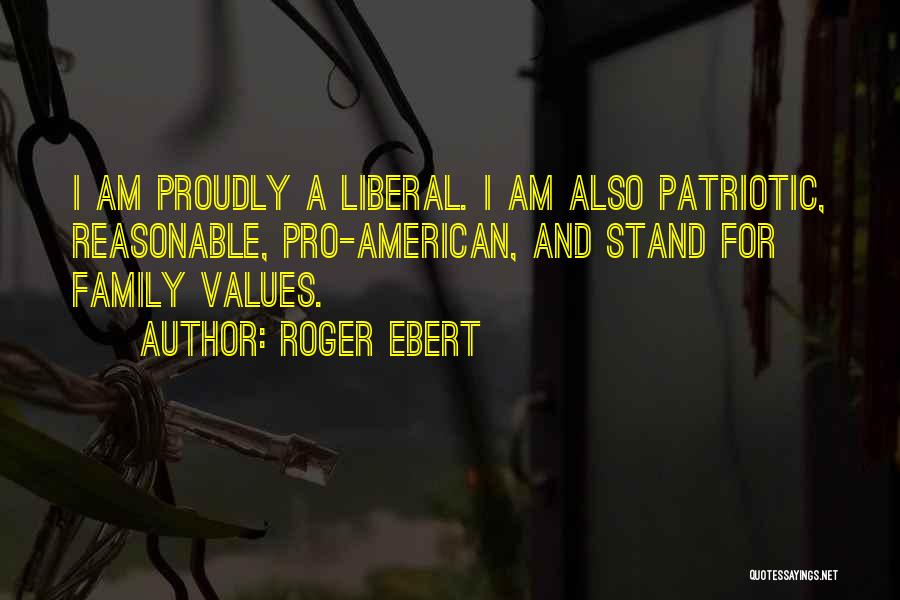 Roger Ebert Quotes: I Am Proudly A Liberal. I Am Also Patriotic, Reasonable, Pro-american, And Stand For Family Values.