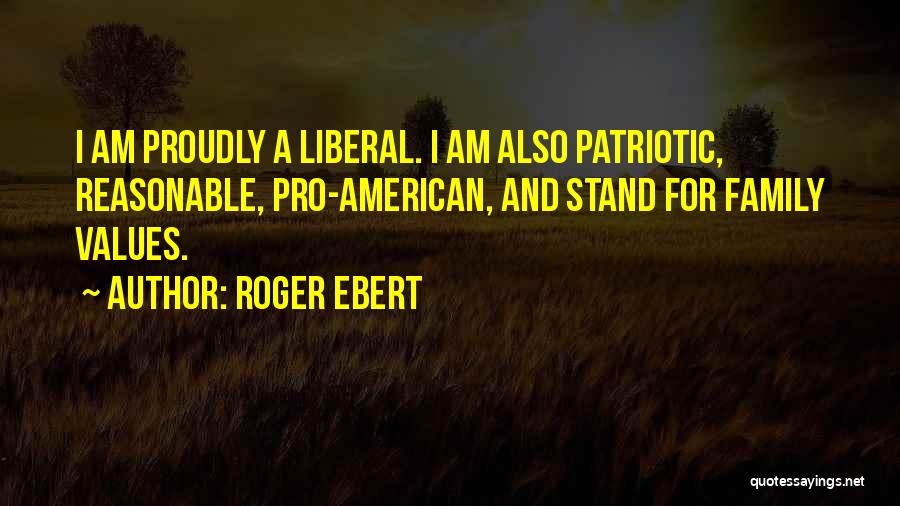 Roger Ebert Quotes: I Am Proudly A Liberal. I Am Also Patriotic, Reasonable, Pro-american, And Stand For Family Values.