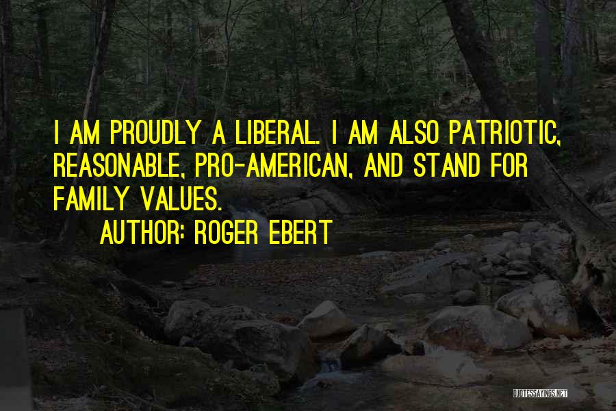 Roger Ebert Quotes: I Am Proudly A Liberal. I Am Also Patriotic, Reasonable, Pro-american, And Stand For Family Values.